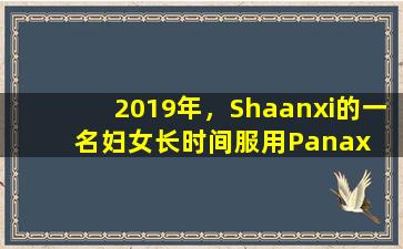2019年，Shaanxi的一名妇女长时间服用Panax  Notoginseng粉，以促进血液循环并消除血液暂停。两年后发生了什么